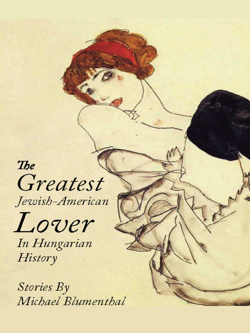 Title details for The Greatest Jewish-American Lover in Hungarian History by Michael Blumenthal - Available